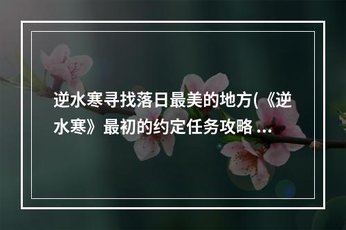 逆水寒寻找落日最美的地方(《逆水寒》最初的约定任务攻略 落日最美的地方在哪 )