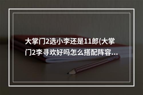 大掌门2选小李还是11郎(大掌门2李寻欢好吗怎么搭配阵容)