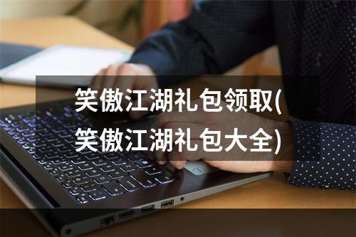 笑傲江湖礼包领取(笑傲江湖礼包大全)