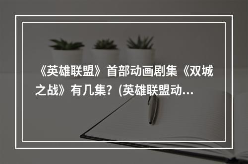 《英雄联盟》首部动画剧集《双城之战》有几集？(英雄联盟动画视频)