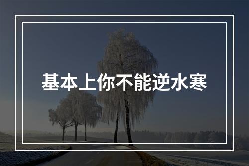 基本上你不能逆水寒