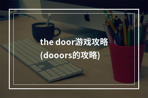 the door游戏攻略(dooors的攻略)