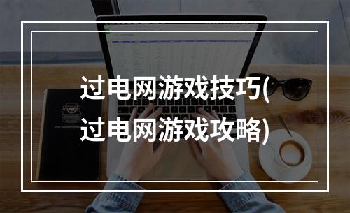 过电网游戏技巧(过电网游戏攻略)