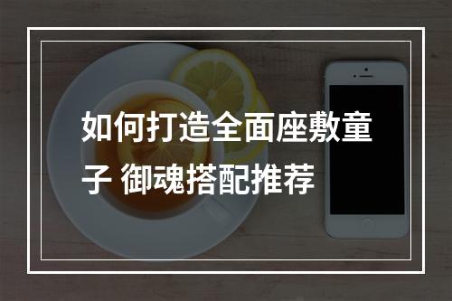 如何打造全面座敷童子 御魂搭配推荐