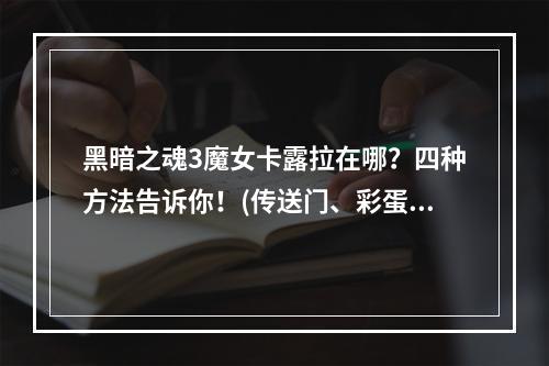 黑暗之魂3魔女卡露拉在哪？四种方法告诉你！(传送门、彩蛋位置)