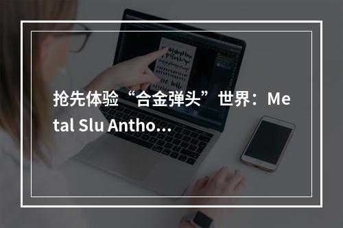 抢先体验“合金弹头”世界：Metal Slu Antholoy 金手指