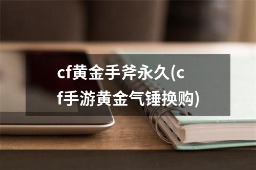 cf黄金手斧永久(cf手游黄金气锤换购)