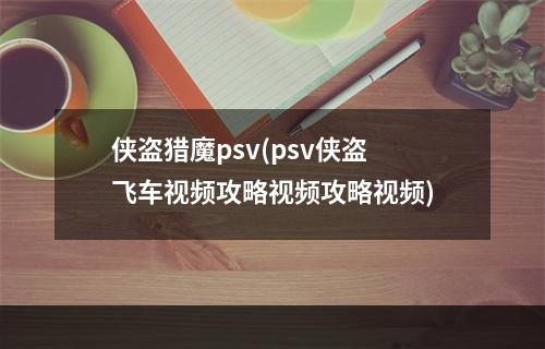 侠盗猎魔psv(psv侠盗飞车视频攻略视频攻略视频)