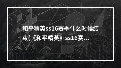 和平精英ss16赛季什么时候结束(《和平精英》ss16赛季结束时间 和平精英ss16赛季结束)