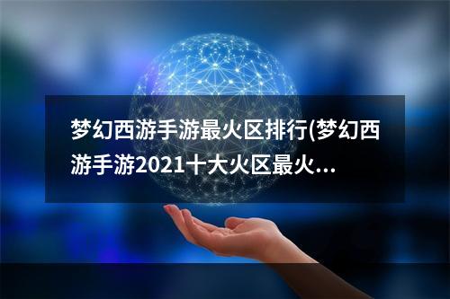 梦幻西游手游最火区排行(梦幻西游手游2021十大火区最火爆稳定的大区推荐)