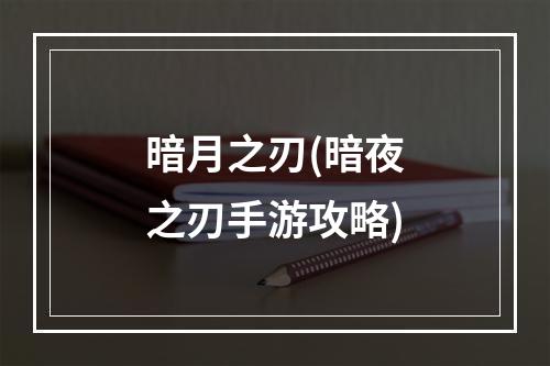 暗月之刃(暗夜之刃手游攻略)