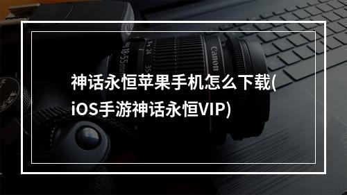 神话永恒苹果手机怎么下载(iOS手游神话永恒VIP)