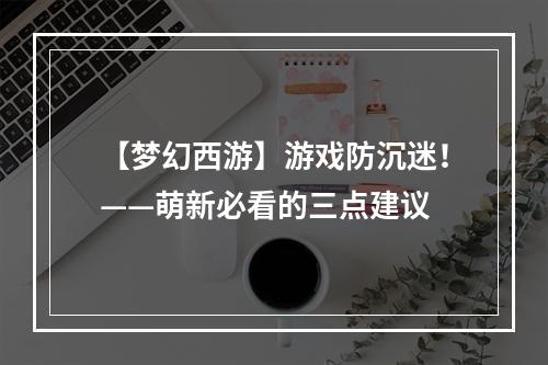 【梦幻西游】游戏防沉迷！——萌新必看的三点建议