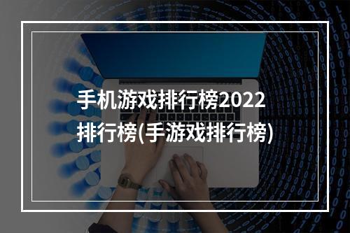 手机游戏排行榜2022排行榜(手游戏排行榜)