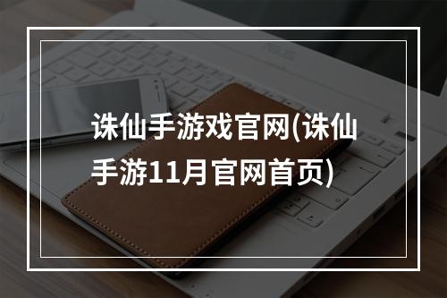 诛仙手游戏官网(诛仙手游11月官网首页)