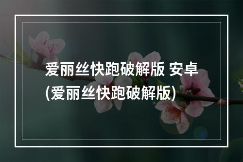 爱丽丝快跑破解版 安卓(爱丽丝快跑破解版)