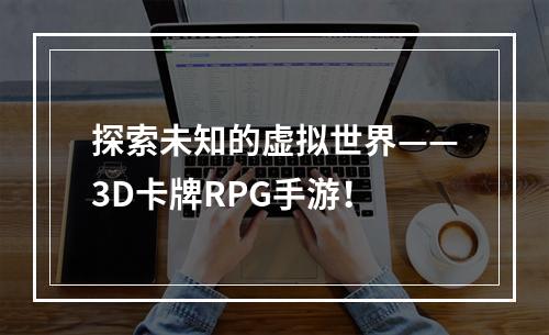 探索未知的虚拟世界——3D卡牌RPG手游！