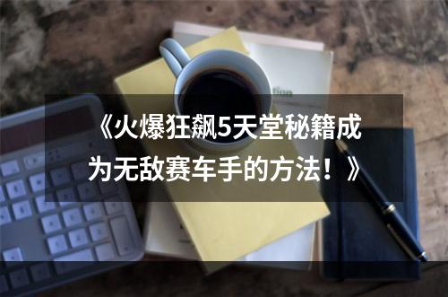 《火爆狂飙5天堂秘籍成为无敌赛车手的方法！》