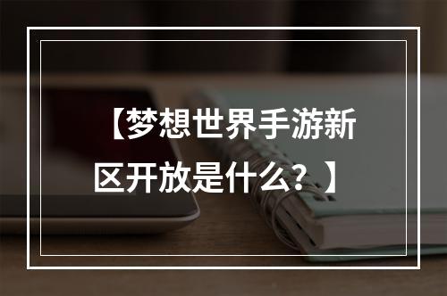 【梦想世界手游新区开放是什么？】