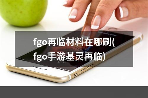 fgo再临材料在哪刷(fgo手游基灵再临)