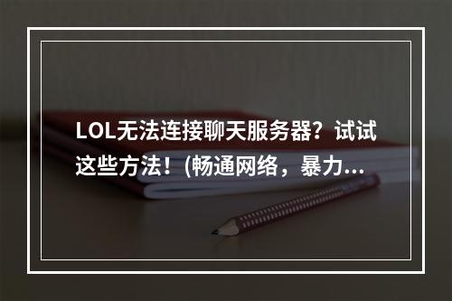 LOL无法连接聊天服务器？试试这些方法！(畅通网络，暴力救援)(聊天服务器连接不上？一招帮你解决！(网络疑难杀手))