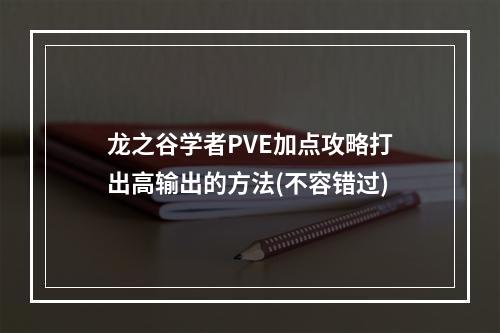 龙之谷学者PVE加点攻略打出高输出的方法(不容错过)