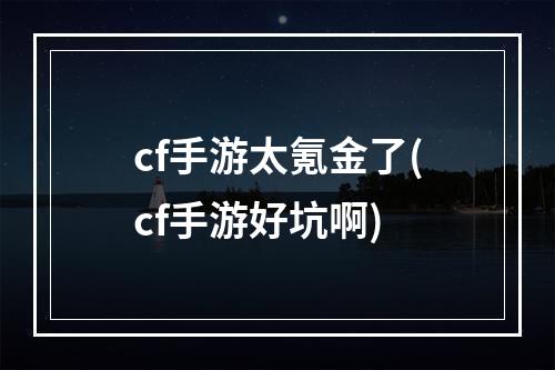 cf手游太氪金了(cf手游好坑啊)