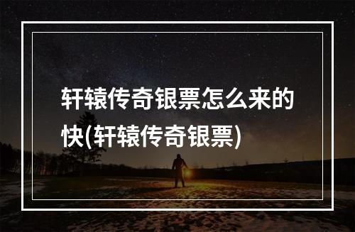 轩辕传奇银票怎么来的快(轩辕传奇银票)