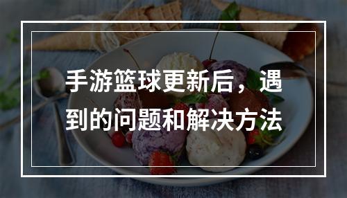 手游篮球更新后，遇到的问题和解决方法