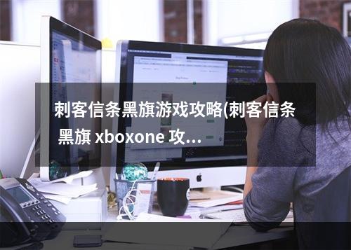 刺客信条黑旗游戏攻略(刺客信条 黑旗 xboxone 攻略)