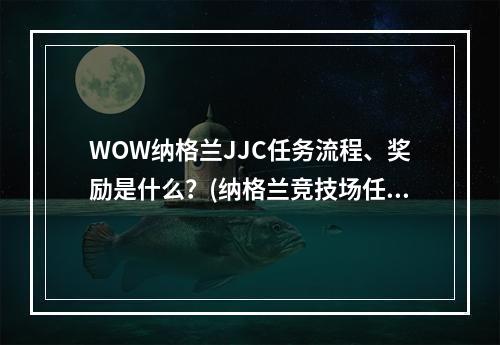 WOW纳格兰JJC任务流程、奖励是什么？(纳格兰竞技场任务)