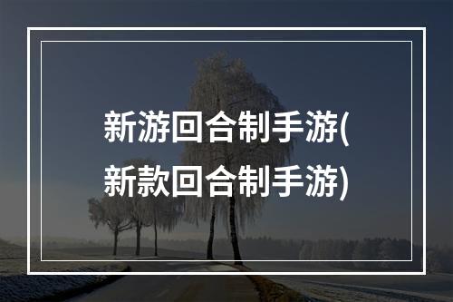 新游回合制手游(新款回合制手游)