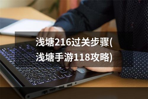 浅塘216过关步骤(浅塘手游118攻略)