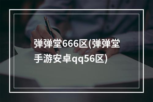 弹弹堂666区(弹弹堂手游安卓qq56区)