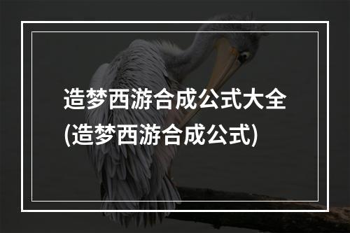 造梦西游合成公式大全(造梦西游合成公式)