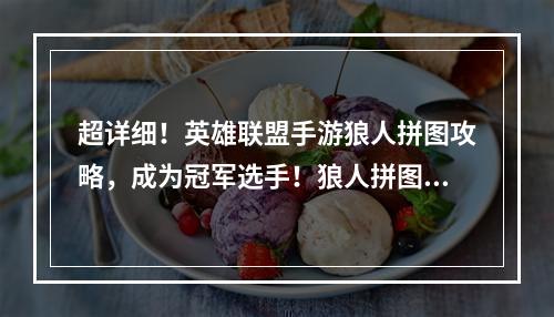 超详细！英雄联盟手游狼人拼图攻略，成为冠军选手！狼人拼图玩法简介英雄联盟手游狼人拼图是一款非常有趣、充满挑战性、拼图游戏。玩家需要在规定的时间内完成狼人拼图。