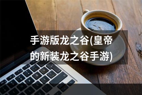 手游版龙之谷(皇帝的新装龙之谷手游)