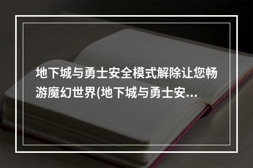 地下城与勇士安全模式解除让您畅游魔幻世界(地下城与勇士安全模式破解)