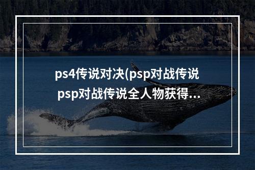 ps4传说对决(psp对战传说 psp对战传说全人物获得方法 要中文的)