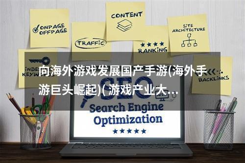 向海外游戏发展国产手游(海外手游巨头崛起)( 游戏产业大发展如何提升国产手游水平(增强中国游戏实力))