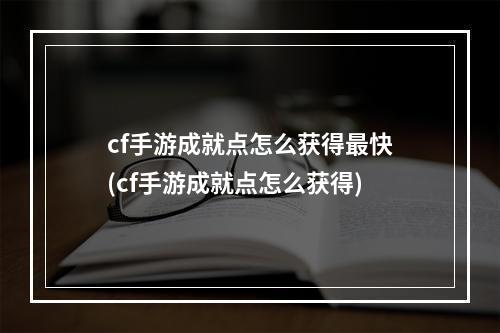 cf手游成就点怎么获得最快(cf手游成就点怎么获得)