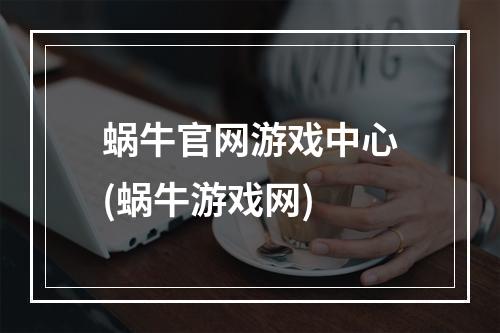 蜗牛官网游戏中心(蜗牛游戏网)