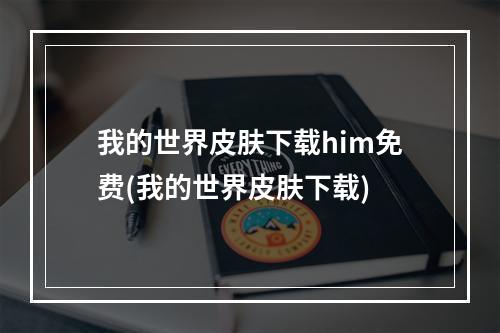 我的世界皮肤下载him免费(我的世界皮肤下载)