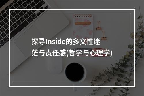 探寻Inside的多义性迷茫与责任感(哲学与心理学)