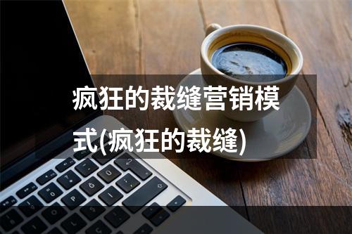 疯狂的裁缝营销模式(疯狂的裁缝)