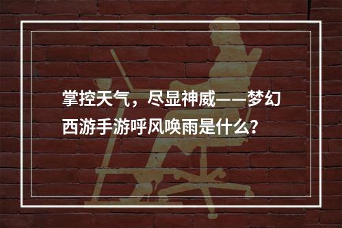 掌控天气，尽显神威——梦幻西游手游呼风唤雨是什么？