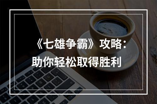 《七雄争霸》攻略：助你轻松取得胜利