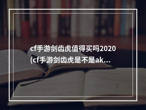 cf手游剑齿虎值得买吗2020(cf手游剑齿虎是不是ak)