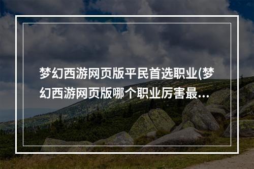 梦幻西游网页版平民首选职业(梦幻西游网页版哪个职业厉害最强平民职业推荐)