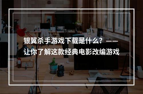 银翼杀手游戏下载是什么？——让你了解这款经典电影改编游戏